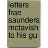 Letters Frae Saunders Mctavish To His Gu by Unknown