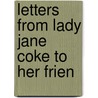 Letters From Lady Jane Coke To Her Frien by Jane Wharton Holt Coke
