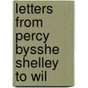 Letters From Percy Bysshe Shelley To Wil by Professor Percy Bysshe Shelley