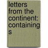 Letters From The Continent: Containing S by Unknown