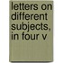 Letters On Different Subjects, In Four V