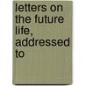 Letters On The Future Life, Addressed To by B.F. 1808-1892 Barrett