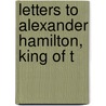 Letters To Alexander Hamilton, King Of T by James Thomson Callender