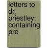 Letters To Dr. Priestley: Containing Pro by Unknown