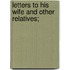 Letters To His Wife And Other Relatives;