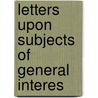 Letters Upon Subjects Of General Interes door Thomas James Wise