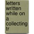 Letters Written While On A Collecting Tr