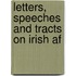 Letters, Speeches And Tracts On Irish Af
