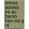 Lettres Adress Es Au Baron Fran Ois G Ra by Baron Henri Al G. Rard