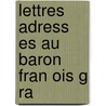 Lettres Adress Es Au Baron Fran Ois G Ra door Baron Henri Al G. Rard
