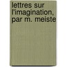 Lettres Sur L'Imagination, Par M. Meiste door Jacques-Henri Meister