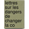 Lettres Sur Les Dangers De Changer La Co by Unknown