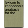 Lexicon To Xenophon's Anabasis: For The by Unknown