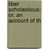 Liber Scholasticus: Or, An Account Of Th