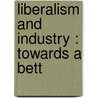 Liberalism And Industry : Towards A Bett by Ramsay Muir