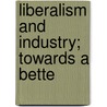 Liberalism And Industry; Towards A Bette by Ramsay Muir