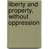 Liberty And Property, Without Oppression by See Notes Multiple Contributors
