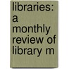 Libraries: A Monthly Review Of Library M door Onbekend