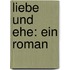 Liebe Und Ehe: Ein Roman