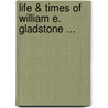 Life & Times Of William E. Gladstone ... door Onbekend