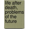 Life After Death, Problems Of The Future by James H. 1854-Hyslop