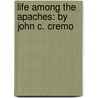 Life Among The Apaches: By John C. Cremo door John Carey Cremony