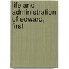 Life And Administration Of Edward, First by T.H. 1800-1842 Lister
