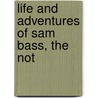 Life And Adventures Of Sam Bass, The Not by Unknown