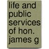 Life And Public Services Of Hon. James G