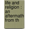 Life And Religion : An Aftermath From Th by G.A. M