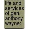 Life And Services Of Gen. Anthony Wayne: door Onbekend