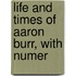 Life And Times Of Aaron Burr, With Numer