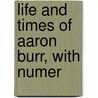 Life And Times Of Aaron Burr, With Numer by James Parton