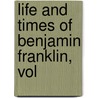 Life And Times Of Benjamin Franklin, Vol door James Parton