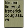 Life And Times Of Frederick Douglass, Wr door Frederick Douglass