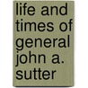 Life And Times Of General John A. Sutter door Onbekend