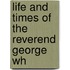 Life And Times Of The Reverend George Wh