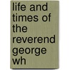 Life And Times Of The Reverend George Wh by Robert Philip