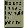 Life And Times Of The Right Hon. John Br by Unknown