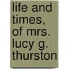 Life And Times, Of Mrs. Lucy G. Thurston door Onbekend