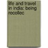 Life And Travel In India: Being Recollec