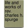 Life And Works Of Rev. Charles H. Spurge by C.H. 1834-1892 Spurgeon