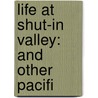 Life At Shut-In Valley: And Other Pacifi by Unknown