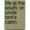Life At The South; Or Uncle Tom's Cabin door Onbekend