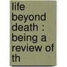 Life Beyond Death : Being A Review Of Th by Minot J 1841 Savage