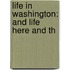 Life In Washington: And Life Here And Th