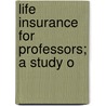Life Insurance For Professors; A Study O door Charles Edward Brooks