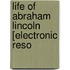 Life Of Abraham Lincoln [Electronic Reso