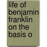 Life Of Benjamin Franklin On The Basis O door Onbekend