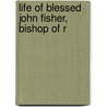 Life Of Blessed John Fisher, Bishop Of R by T. E 1829 Bridgett